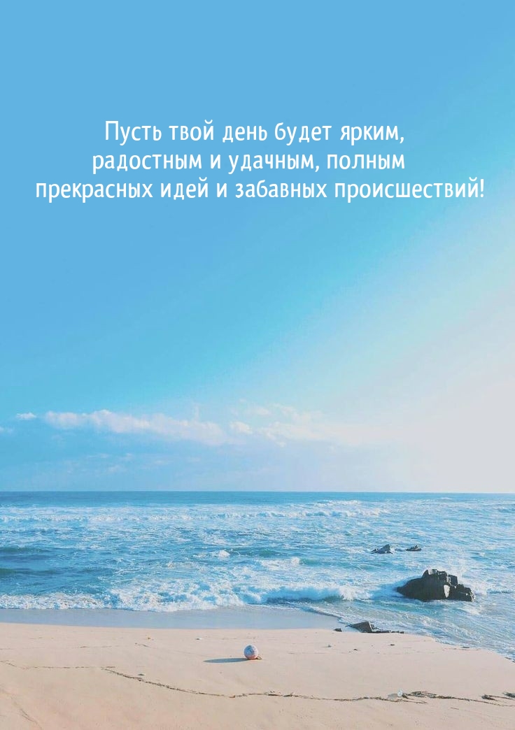Пусть твой день будет ярким, радостным и удачным, полным 