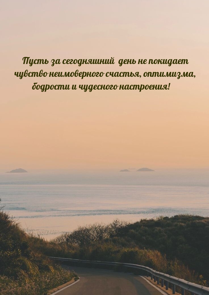 Пусть за сегодняшний  день не покидает чувство неимоверного счастья