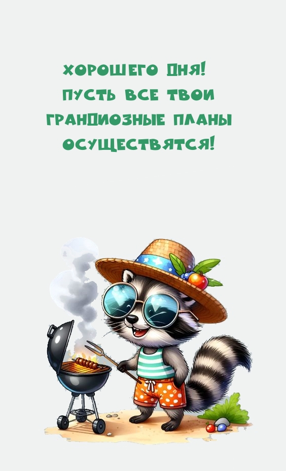 Хорошего дня! Пусть все твои грандиозные планы осуществятся!