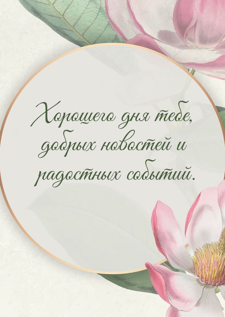 Хорошего дня тебе, добрых новостей и радостных событий.