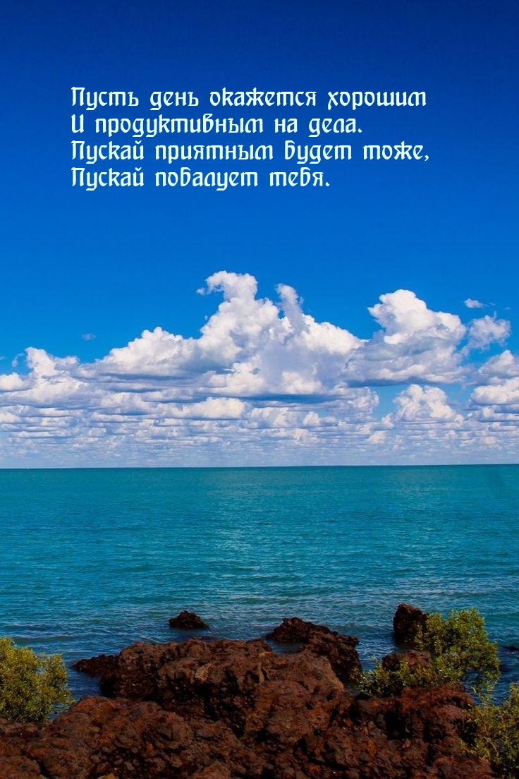 Пусть день окажется хорошим и продуктивным на дела.