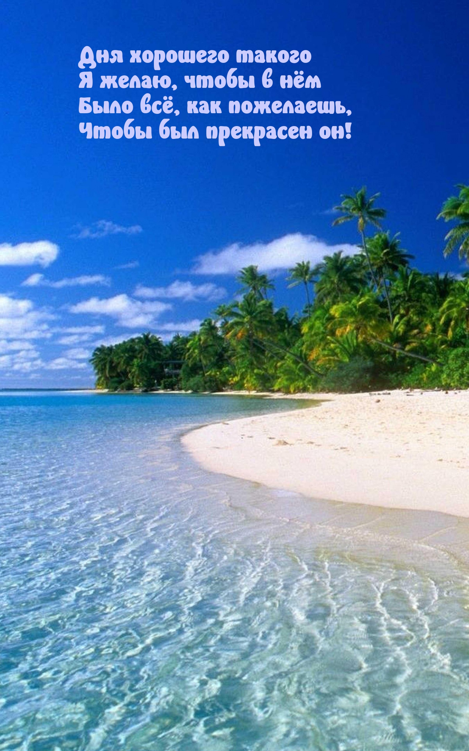 Дня хорошего такого я желаю, чтобы в нём было всё, как пожелаешь