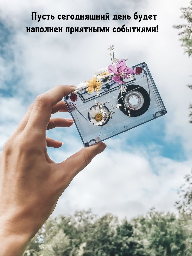  Пусть сегодняшний день будет наполнен приятными событиями!