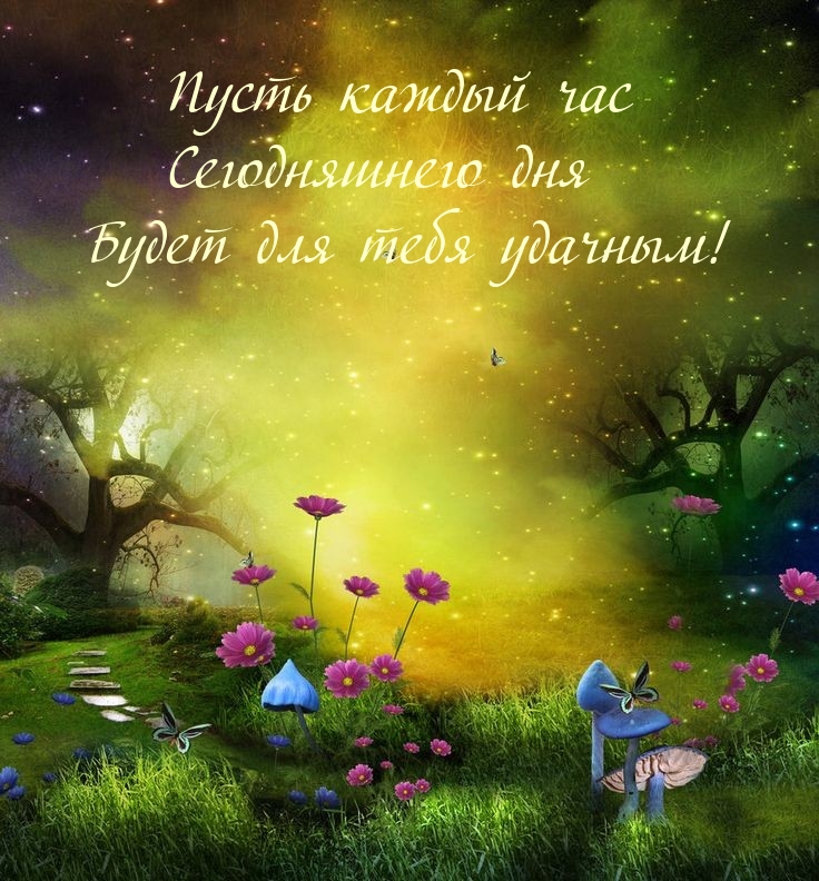 Пусть каждый час сегодняшнего дня будет для тебя удачным!