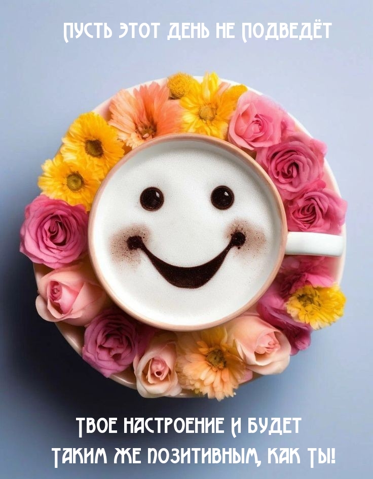 Пусть этот день не подведёт настроение и будет таким же позитивным