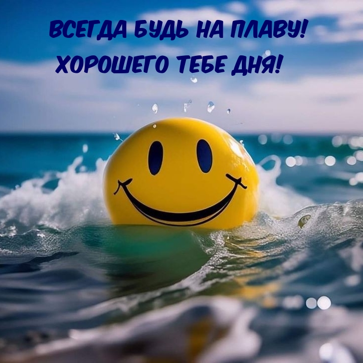 Всегда будь на плаву! Хорошего тебе дня!